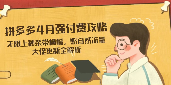 拼多多4月强付费攻略，无限上秒杀带横幅，憋自然流量，大促更新全解析-多金网赚