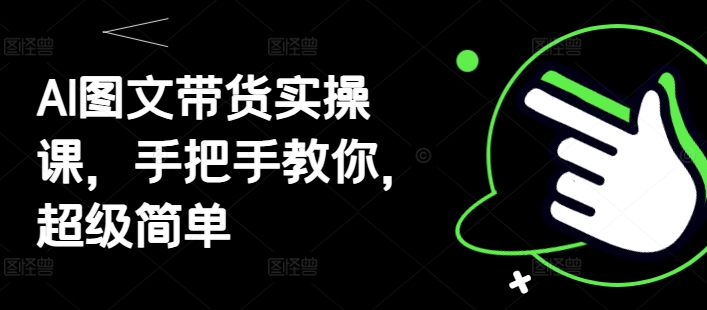 AI图文带货实操课，手把手教你，超级简单-多金网赚