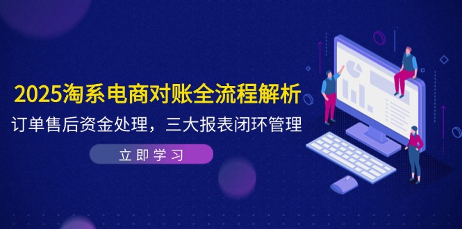 2025淘系电商对账全流程解析，订单售后资金处理，三大报表闭环管理-多金网赚网