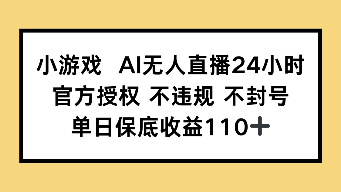 小游戏AI无人直播，官方授权 不违规 不封号，单日保底收益110+-多金网赚