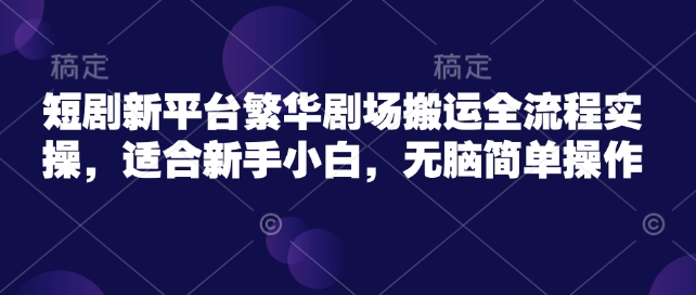 短剧新平台繁华剧场搬运全流程实操，适合新手小白，无脑简单操作-多金网赚