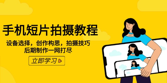 手机短片拍摄教程：设备选择，创作构思，拍摄技巧，后期制作一网打尽-多金网赚