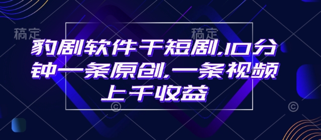 豹剧软件干短剧，10分钟一条原创，爆一条视频上千收益-多金网赚