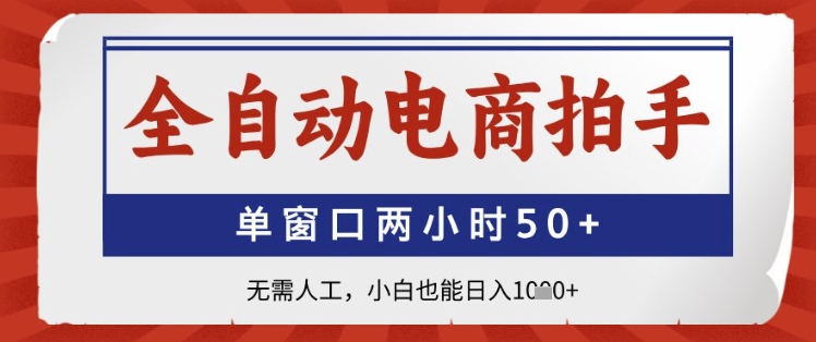 全自动电商拍手，单窗口两小时50+，无需人工，小白也能日入1k+【揭秘】-多金网赚网