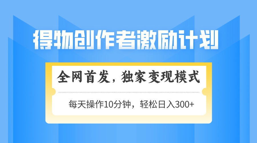 得物创作者激励，变现模式，轻松上手，日入300+可矩阵，可放大-多金网赚网