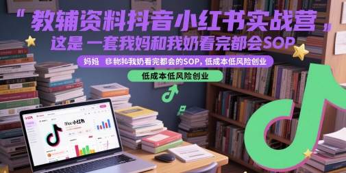 教辅资料抖音小红书实战营，这是一套我妈和我奶看完都会的SOP，低成本低风险创业-多金网赚