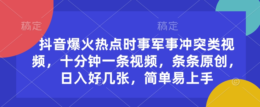 抖音爆火热点时事军事冲突类视频，十分钟一条视频，条条原创，日入好几张，简单易上手-多金网赚