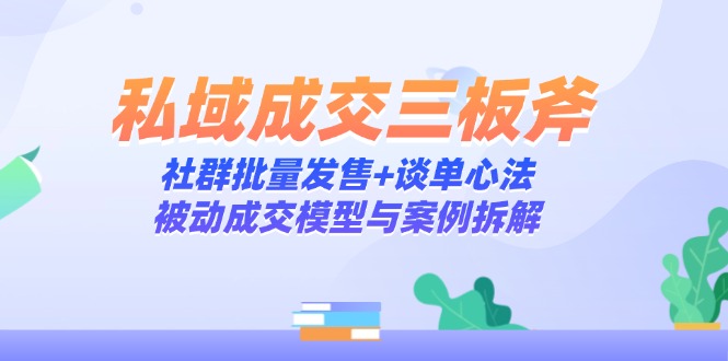 私域成交三板斧：社群批量发售+谈单心法，被动成交模型与案例拆解-多金网赚网
