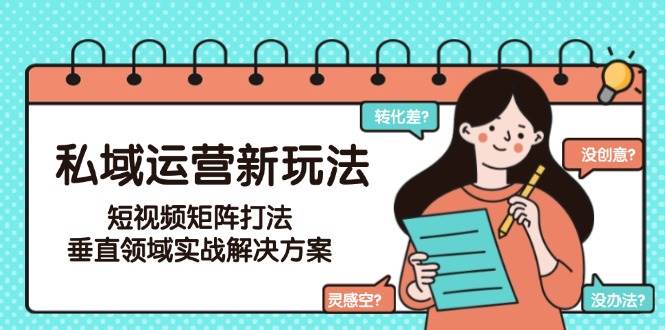 私域运营新玩法，短视频矩阵打法，垂直领域实战解决方案(更新6月)-多金网赚