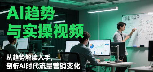 AI趋势与实操视频，从趋势解读入手，剖析AI时代流量营销变化-多金网赚网
