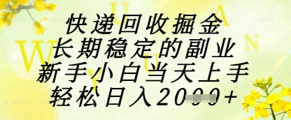 快递回收掘金项目，长期稳定的副业，新手小白当天上手，轻松日入1k+【揭秘】-多金网赚网