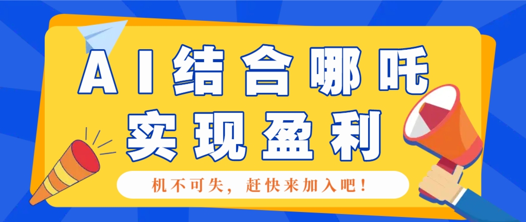 哪咤2爆火，如何利用AI结合哪吒2实现盈利，月收益5000+【附详细教程】-多金网赚