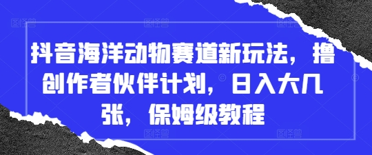 抖音海洋动物赛道新玩法，撸创作者伙伴计划，日入大几张，保姆级教程-多金网赚