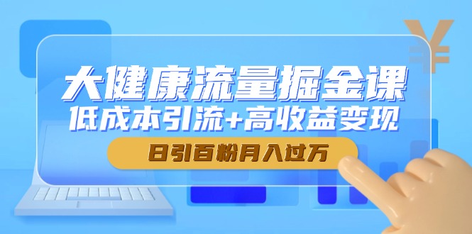 大健康流量掘金课，低成本引流+高收益变现，日引百粉月入过万-多金网赚网