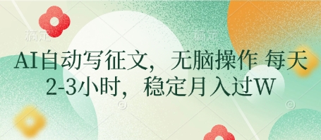 AI自动写征文，无脑操作 每天2-3小时，稳定月入过W-多金网赚