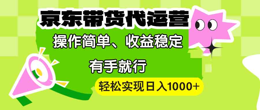 【京东带货代运营】操作简单、收益稳定、有手就行！轻松实现日入1000+-多金网赚