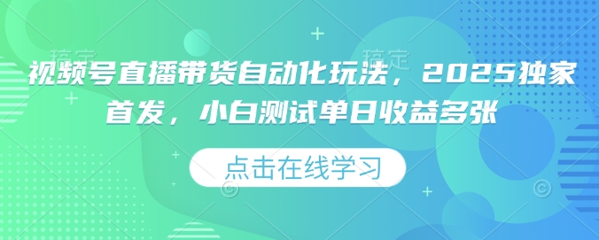视频号直播带货自动化玩法，2025独家首发，小白测试单日收益多张【揭秘】-多金网赚
