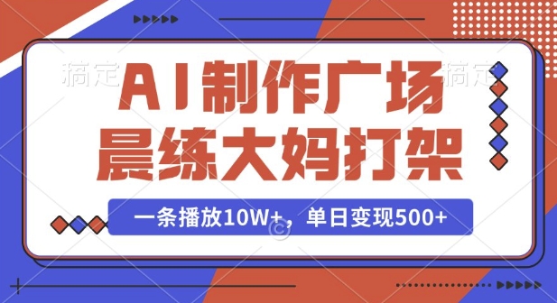 AI制作广场晨练大妈打架，一条播放10W+，单日变现多张【揭秘】-多金网赚