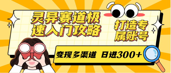 灵异赛道极速入门攻略，打造专属账号，变现多渠道 日进300+-多金网赚