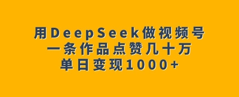 用DeepSeek做视频号，一条作品点赞几十万，单日变现1k-多金网赚