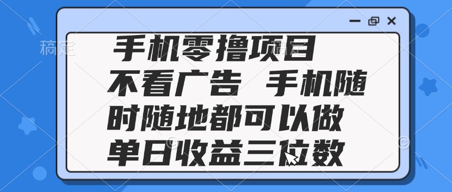 2025手机零撸项目 不看广告 手机随时可做 单日收益三位数-多金网赚