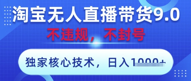 淘宝无人直播带货9.0 ，独家核心技术，不违规，不封号，操作简单，当天开播，当天见收益，日入数张【揭秘】-多金网赚网