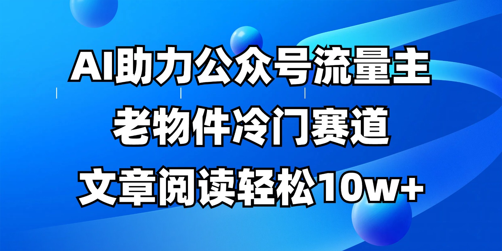 公众号流量主冷门赛道，AI助力，文章阅读轻松10w+，全流程详细教程-多金网赚网