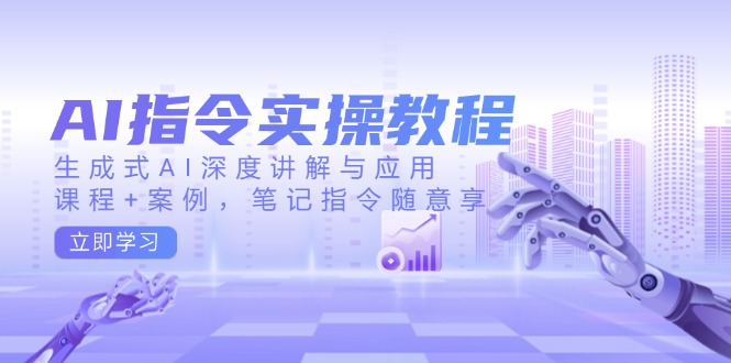 AI指令实操教程，生成式AI深度讲解与应用，课程+案例，笔记指令随意享-多金网赚