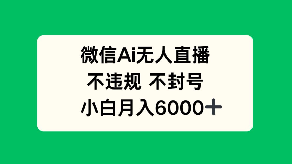 微信AI无人直播，不违规 不封号 ，小白月入6000+-多金网赚网