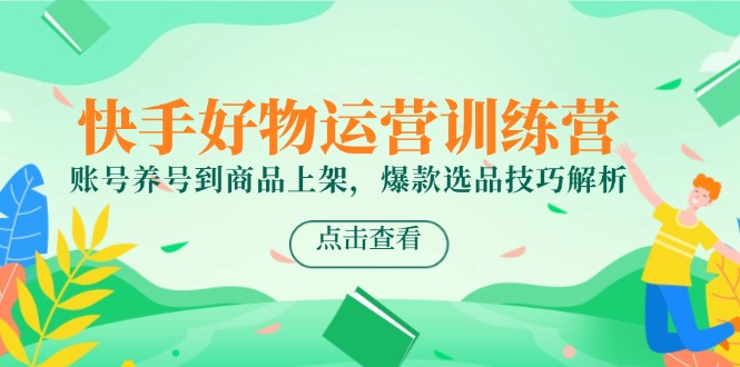 快手好物运营训练营，账号养号到商品上架，爆款选品技巧解析-多金网赚