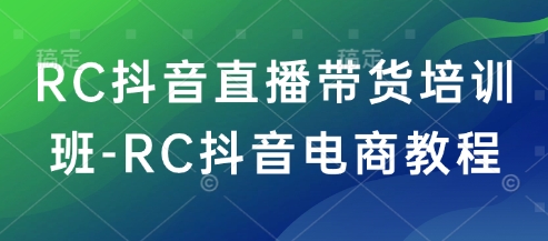 RC抖音直播带货培训班-RC抖音电商教程-多金网赚