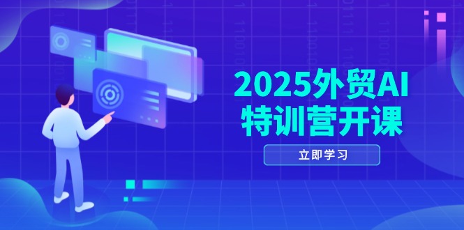 2025外贸AI特训营开课：涵盖品牌选品/AI建站/主动/被动获客/社媒开发/等等-多金网赚网