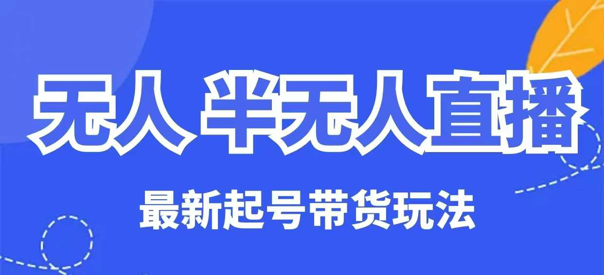 无人半无人直播最新起号带货玩法，全是干货(保姆级教程)-多金网赚