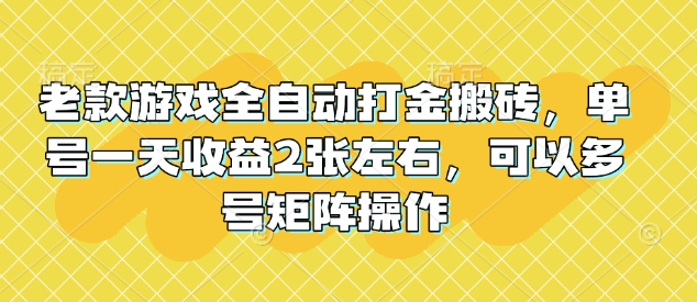 老款游戏全自动打金搬砖，单号一天收益2张左右，可以多号矩阵操作【揭秘】-多金网赚