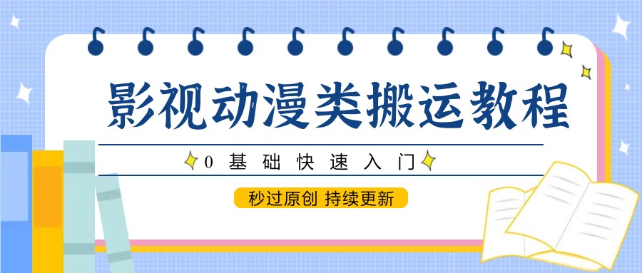 影视动漫类搬运教程，0基础快速入门，秒过原创 持续更新-多金网赚