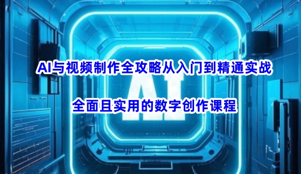 AI与视频制作全攻略从入门到精通实战，全面且实用的数字创作课程-多金网赚