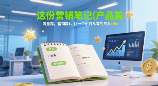 这份营销笔记(产品篇，流量篇，营销篇)，让一个小白从零到月入1W+-多金网赚