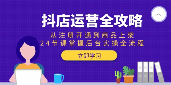 抖店运营全攻略：从注册开通到商品上架，24节课掌握后台实操全流程-多金网赚