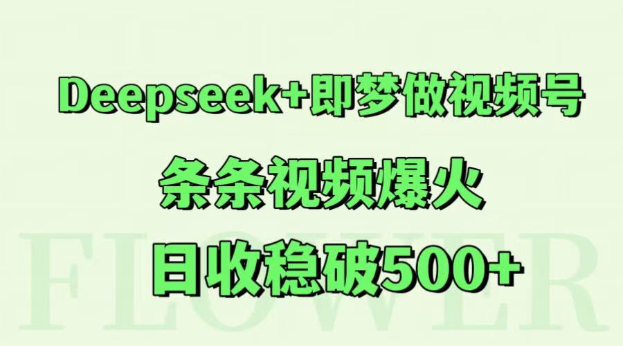 Deepseek+即梦做视频号，条条视频爆火，日收稳破500+-多金网赚
