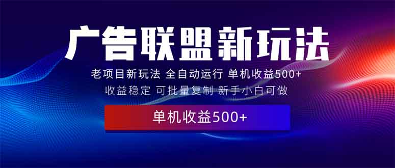 2025全新广告联盟玩法 单机500+课程实操分享 小白可无脑操作-多金网赚