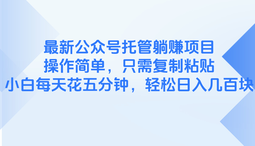 最新公众号托管躺赚项目，操作简单，只需复制粘贴，小白每天花五分钟，…-多金网赚网
