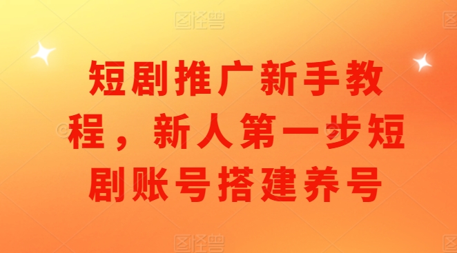 短剧推广新手教程，新人第一步短剧账号搭建养号-多金网赚网