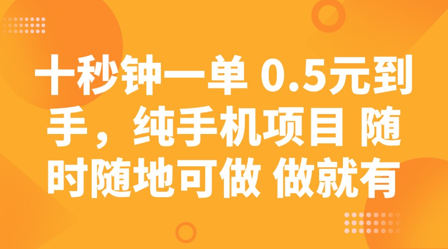 十秒钟一单 0.5元到手，纯手机项目 随时随地可做 做就有-多金网赚网