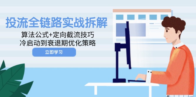 投流全链路实战拆解：算法公式+定向截流技巧，冷启动到衰退期优化策略-多金网赚网