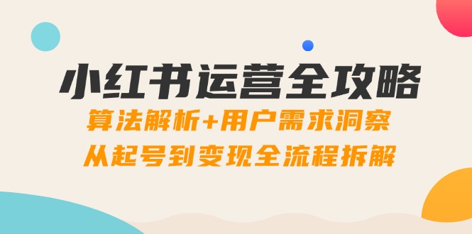 小红书运营全攻略：算法解析+用户需求洞察，从起号到变现全流程拆解-多金网赚网