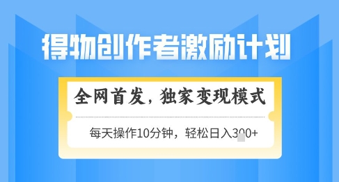 得物创作者激励，独家变现模式，轻松上手，日入3张+可矩阵，可放大【揭秘】-多金网赚网