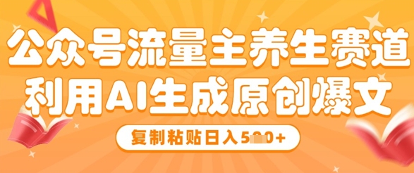 公众号流量主养生赛道，利用AI生成原创爆文，复制粘贴日入5张-多金网赚网