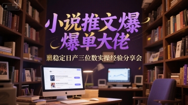 小说推文爆单大佬稳定日产三位数实操经验分享会-多金网赚