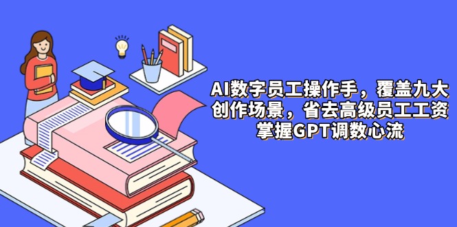AI数字员工操作手，9大场景内容创作，省去高级员工工资，掌握GPT调数心流-多金网赚网