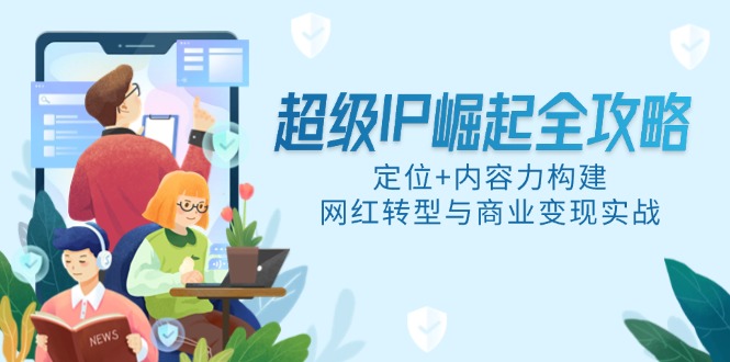 超级IP崛起全攻略，定位+内容力构建，网红转型与商业变现实战-多金网赚网